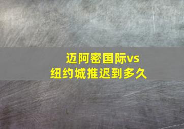 迈阿密国际vs纽约城推迟到多久