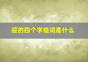 迎的四个字组词是什么