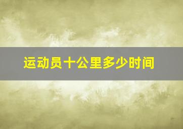 运动员十公里多少时间