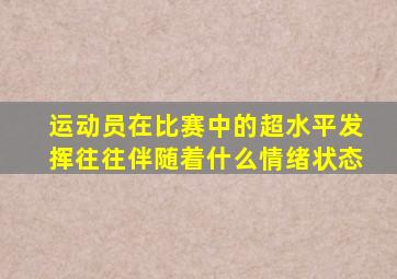 运动员在比赛中的超水平发挥往往伴随着什么情绪状态