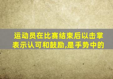 运动员在比赛结束后以击掌表示认可和鼓励,是手势中的