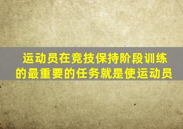 运动员在竞技保持阶段训练的最重要的任务就是使运动员