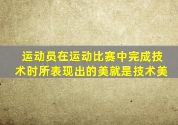 运动员在运动比赛中完成技术时所表现出的美就是技术美