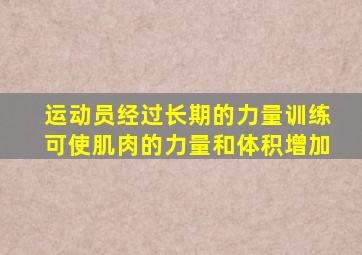 运动员经过长期的力量训练可使肌肉的力量和体积增加