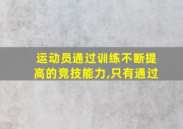 运动员通过训练不断提高的竞技能力,只有通过