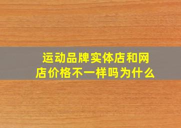 运动品牌实体店和网店价格不一样吗为什么