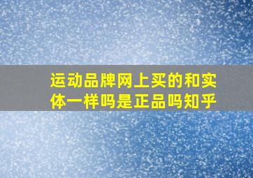 运动品牌网上买的和实体一样吗是正品吗知乎