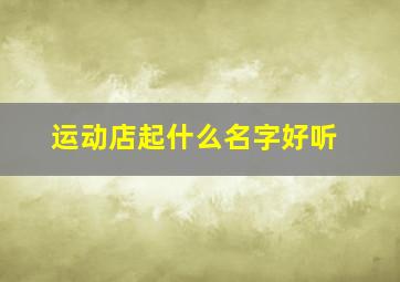 运动店起什么名字好听