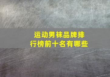 运动男袜品牌排行榜前十名有哪些