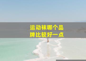 运动袜哪个品牌比较好一点