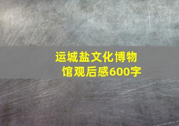 运城盐文化博物馆观后感600字