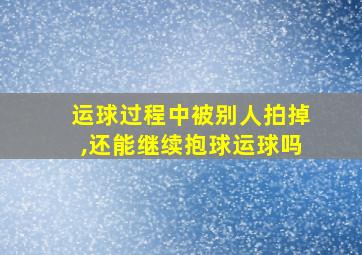 运球过程中被别人拍掉,还能继续抱球运球吗