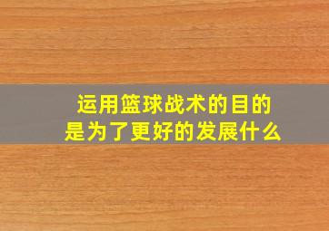 运用篮球战术的目的是为了更好的发展什么