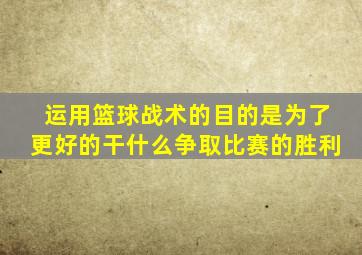 运用篮球战术的目的是为了更好的干什么争取比赛的胜利