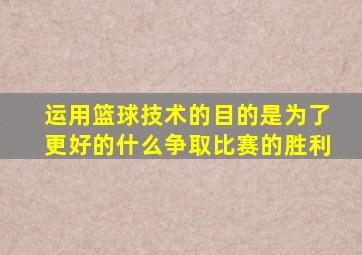 运用篮球技术的目的是为了更好的什么争取比赛的胜利