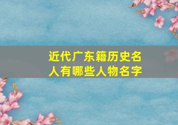 近代广东籍历史名人有哪些人物名字