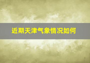 近期天津气象情况如何