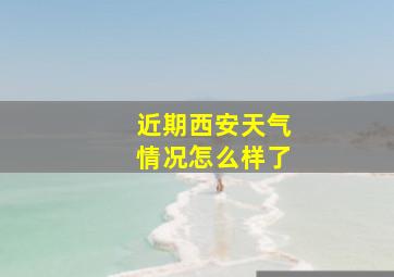 近期西安天气情况怎么样了