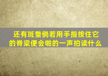 还有斑蝥倘若用手指按住它的脊梁便会啪的一声拍读什么