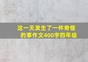 这一天发生了一件奇怪的事作文400字四年级