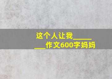 这个人让我________作文600字妈妈