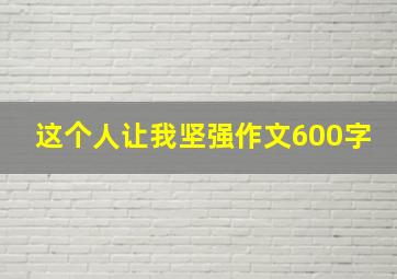 这个人让我坚强作文600字