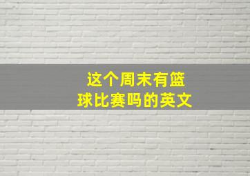 这个周末有篮球比赛吗的英文