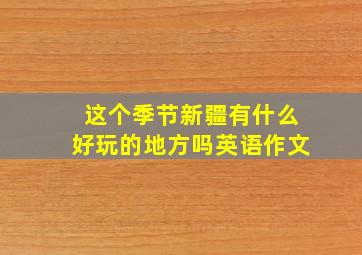 这个季节新疆有什么好玩的地方吗英语作文