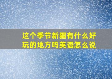 这个季节新疆有什么好玩的地方吗英语怎么说