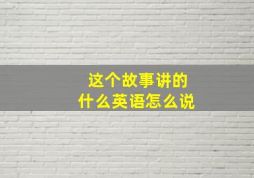 这个故事讲的什么英语怎么说