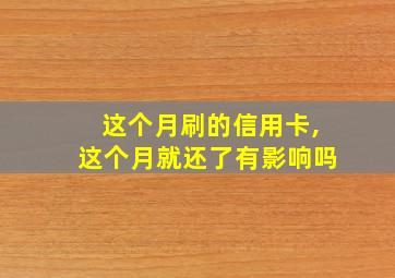 这个月刷的信用卡,这个月就还了有影响吗