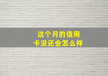 这个月的信用卡没还会怎么样