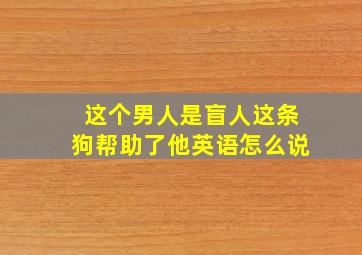 这个男人是盲人这条狗帮助了他英语怎么说