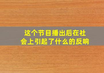 这个节目播出后在社会上引起了什么的反响