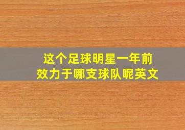 这个足球明星一年前效力于哪支球队呢英文