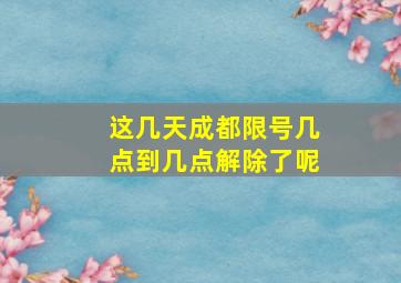 这几天成都限号几点到几点解除了呢