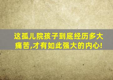 这孤儿院孩子到底经历多大痛苦,才有如此强大的内心!