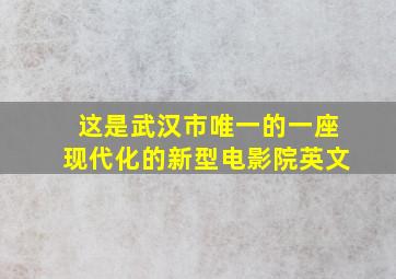 这是武汉市唯一的一座现代化的新型电影院英文