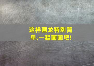 这样画龙特别简单,一起画画吧!