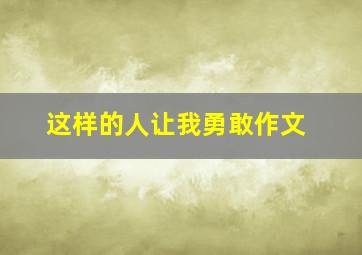 这样的人让我勇敢作文