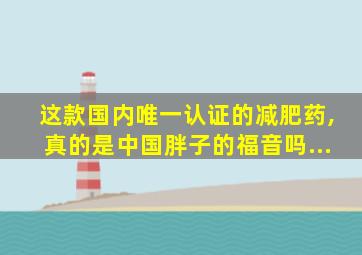 这款国内唯一认证的减肥药,真的是中国胖子的福音吗...