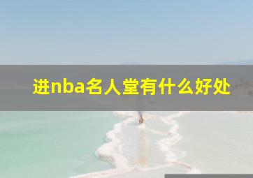 进nba名人堂有什么好处