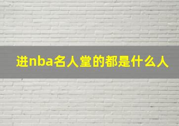 进nba名人堂的都是什么人