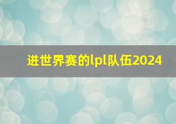 进世界赛的lpl队伍2024