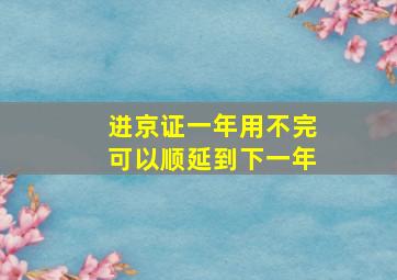 进京证一年用不完可以顺延到下一年