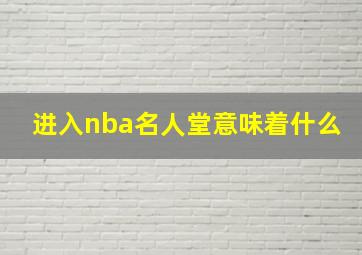 进入nba名人堂意味着什么