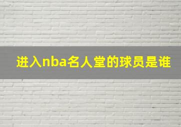 进入nba名人堂的球员是谁