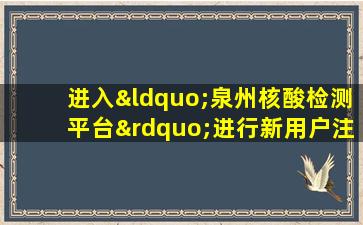 进入“泉州核酸检测平台”进行新用户注册,点击下图