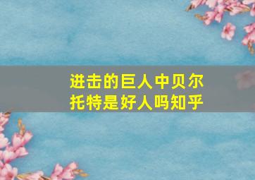 进击的巨人中贝尔托特是好人吗知乎