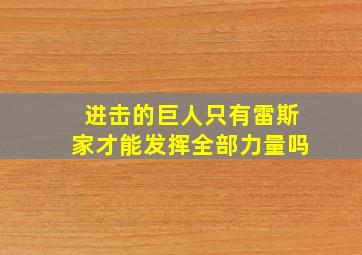 进击的巨人只有雷斯家才能发挥全部力量吗